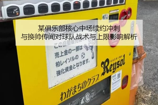 某俱乐部核心中场续约冲刺 与换帅传闻对球队战术与上限影响解析