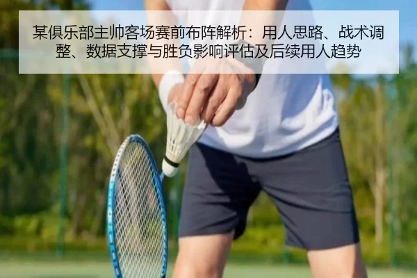 某俱乐部主帅客场赛前布阵解析：用人思路、战术调整、数据支撑与胜负影响评估及后续用人趋势