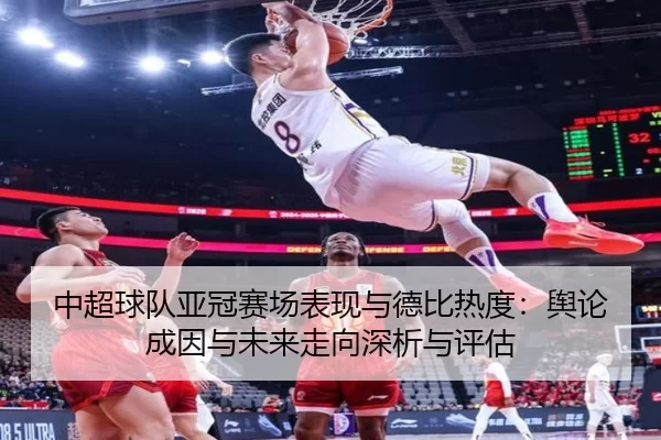中超球队亚冠赛场表现与德比热度：舆论成因与未来走向深析与评估