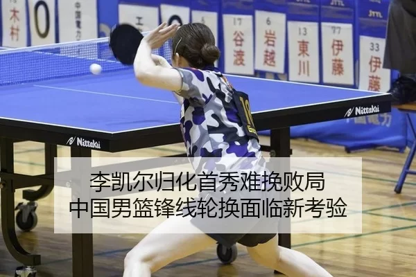 李凯尔归化首秀难挽败局 中国男篮锋线轮换面临新考验